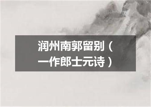 润州南郭留别（一作郎士元诗）