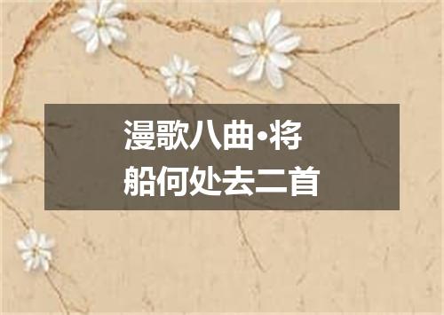 漫歌八曲·将船何处去二首