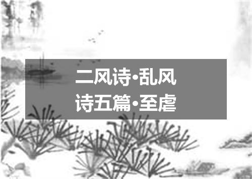 二风诗·乱风诗五篇·至虐