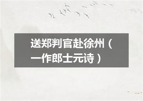 送郑判官赴徐州（一作郎士元诗）