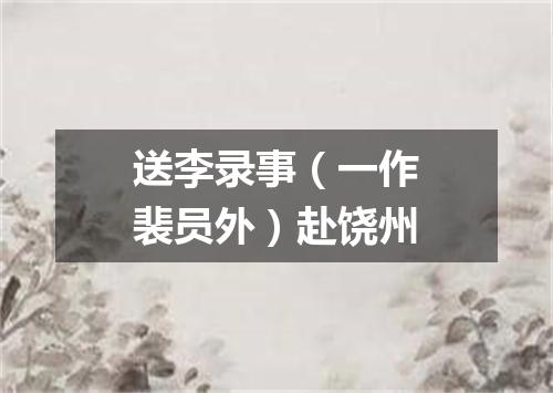 送李录事（一作裴员外）赴饶州