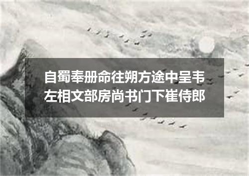 自蜀奉册命往朔方途中呈韦左相文部房尚书门下崔侍郎