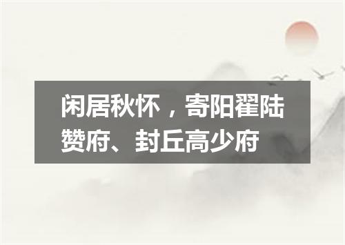 闲居秋怀，寄阳翟陆赞府、封丘高少府