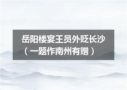岳阳楼宴王员外贬长沙（一题作南州有赠）