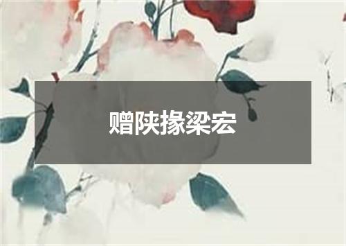 赠陕掾梁宏