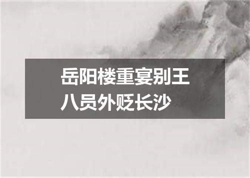 岳阳楼重宴别王八员外贬长沙