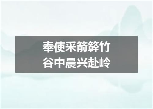 奉使采箭簳竹谷中晨兴赴岭