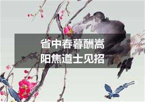 省中春暮酬嵩阳焦道士见招
