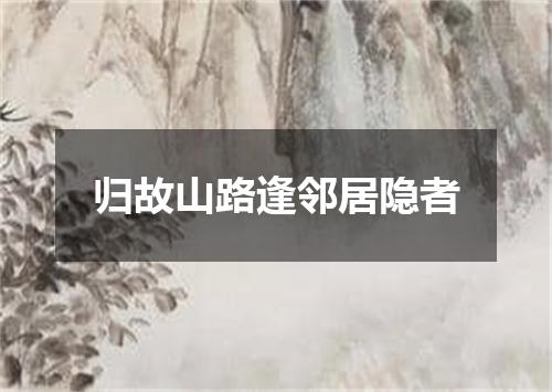 归故山路逢邻居隐者