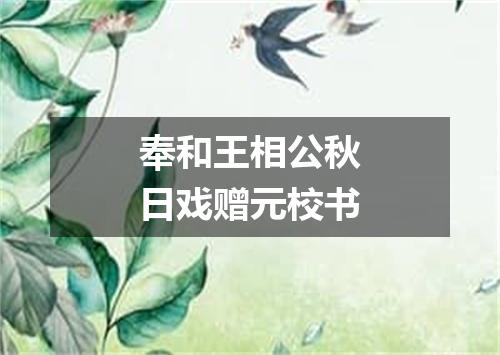 奉和王相公秋日戏赠元校书