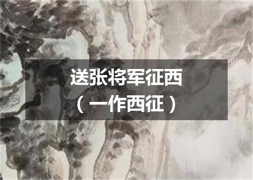 送张将军征西（一作西征）