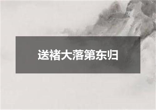 送褚大落第东归