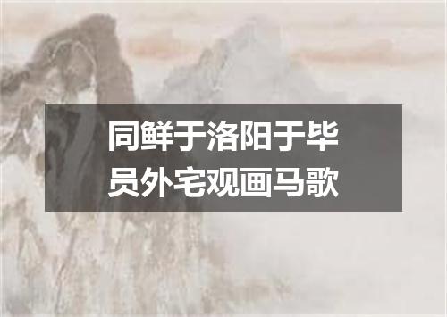 同鲜于洛阳于毕员外宅观画马歌