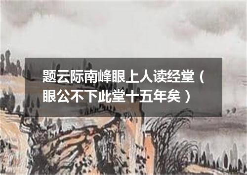 题云际南峰眼上人读经堂（眼公不下此堂十五年矣）