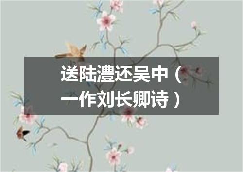送陆澧还吴中（一作刘长卿诗）
