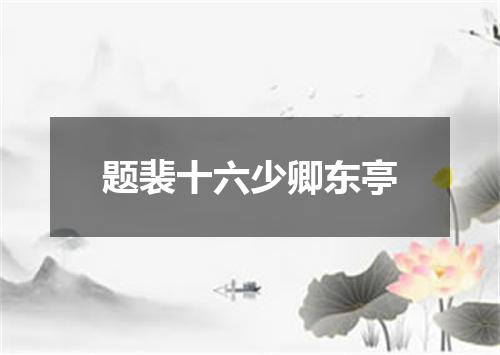题裴十六少卿东亭