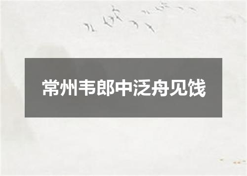 常州韦郎中泛舟见饯