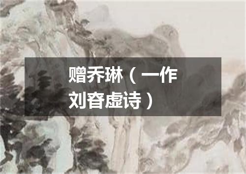 赠乔琳（一作刘昚虚诗）