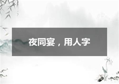 夜同宴，用人字