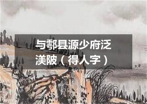 与鄠县源少府泛渼陂（得人字）