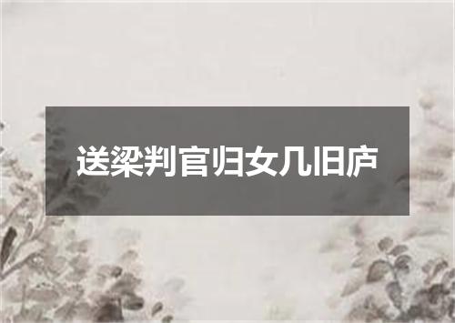 送梁判官归女几旧庐