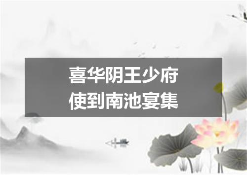喜华阴王少府使到南池宴集