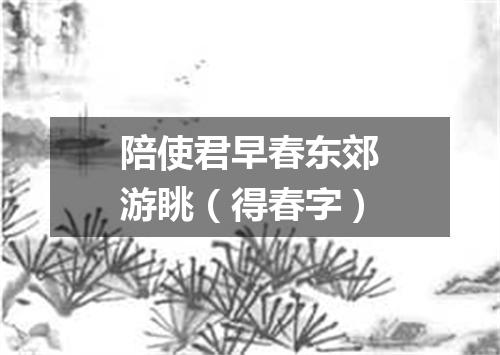 陪使君早春东郊游眺（得春字）