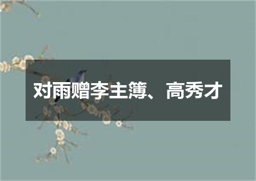 对雨赠李主簿、高秀才