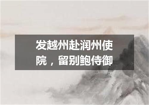 发越州赴润州使院，留别鲍侍御