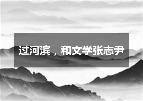 过河滨，和文学张志尹