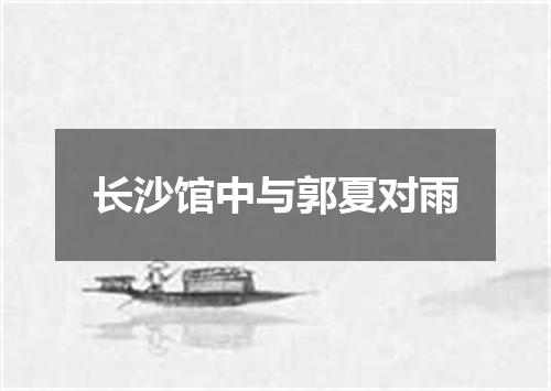 长沙馆中与郭夏对雨