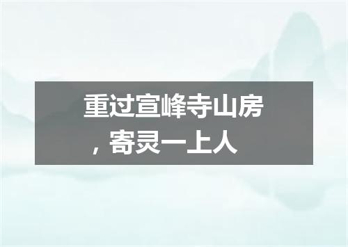 重过宣峰寺山房，寄灵一上人