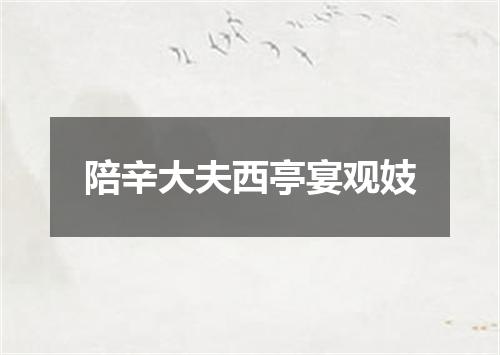 陪辛大夫西亭宴观妓