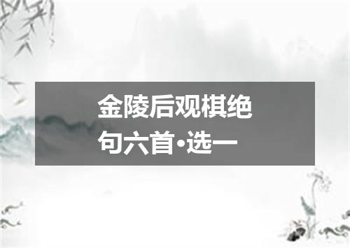 金陵后观棋绝句六首·选一