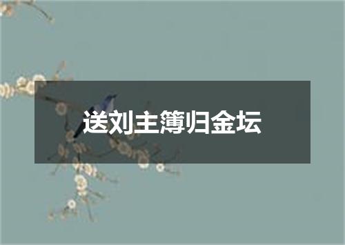 送刘主簿归金坛