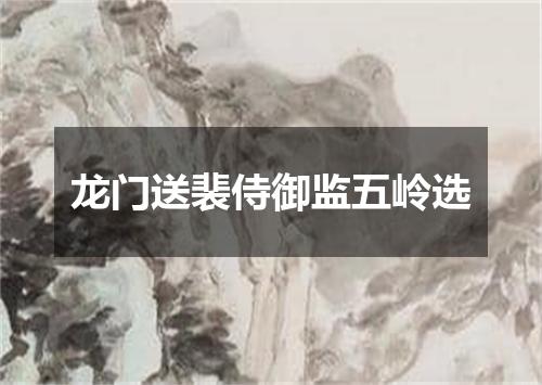 龙门送裴侍御监五岭选