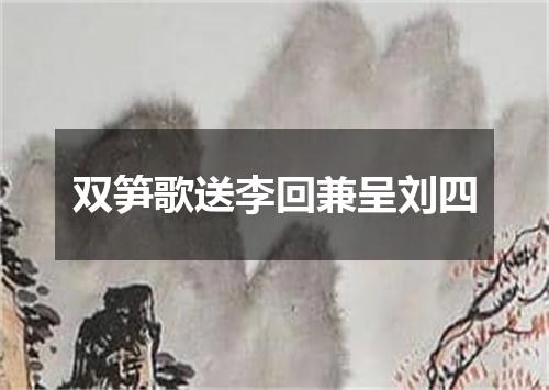 双笋歌送李回兼呈刘四