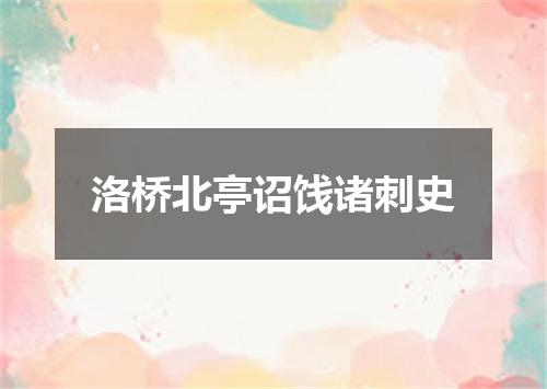 洛桥北亭诏饯诸刺史