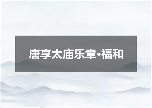唐享太庙乐章·福和