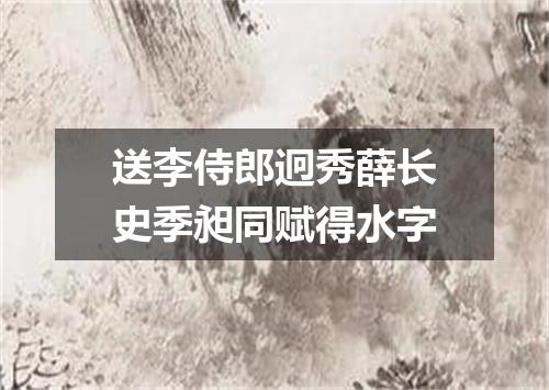 送李侍郎迥秀薛长史季昶同赋得水字