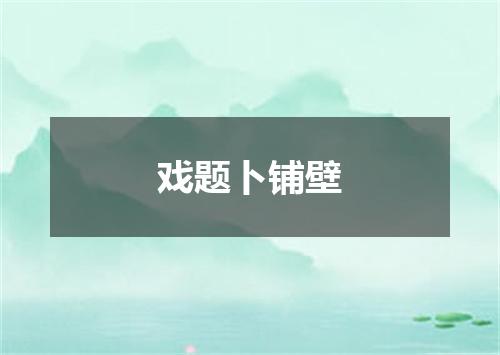 戏题卜铺壁