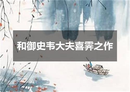 和御史韦大夫喜霁之作