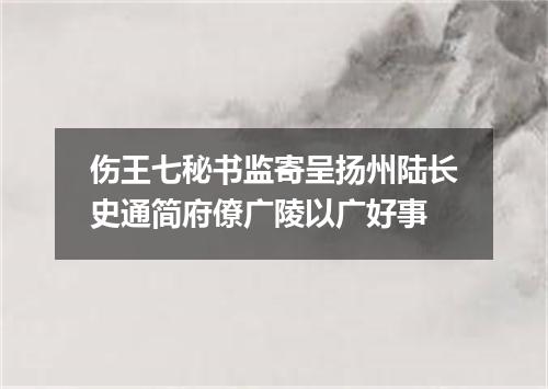 伤王七秘书监寄呈扬州陆长史通简府僚广陵以广好事