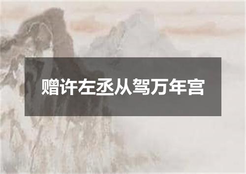 赠许左丞从驾万年宫