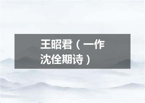 王昭君（一作沈佺期诗）