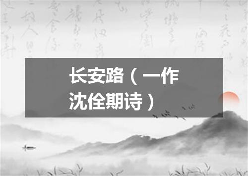 长安路（一作沈佺期诗）