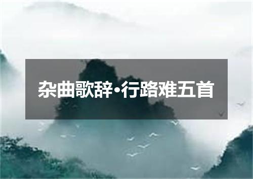 杂曲歌辞·行路难五首