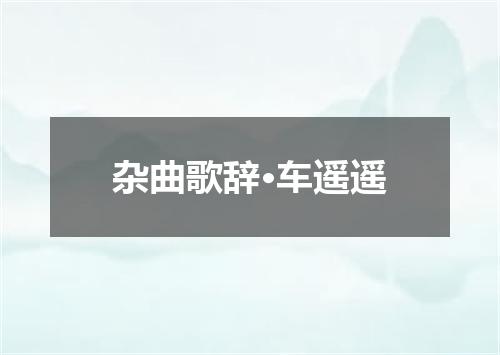 杂曲歌辞·车遥遥
