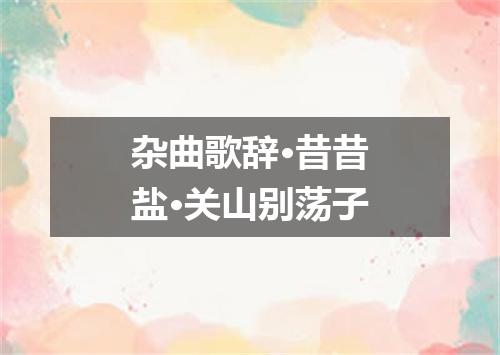 杂曲歌辞·昔昔盐·关山别荡子