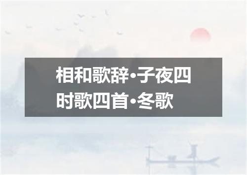相和歌辞·子夜四时歌四首·冬歌